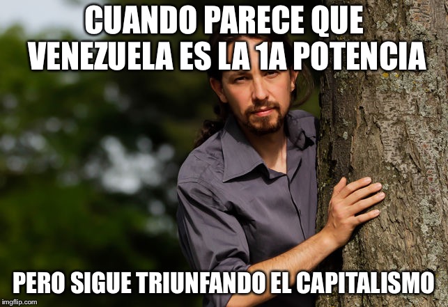 Pablo Iglesias | CUANDO PARECE QUE VENEZUELA ES LA 1A POTENCIA; PERO SIGUE TRIUNFANDO EL CAPITALISMO | image tagged in pablo iglesias | made w/ Imgflip meme maker