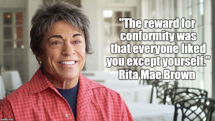 "The reward for conformity was that everyone liked you except yourself." Rita Mae Brown | made w/ Imgflip meme maker