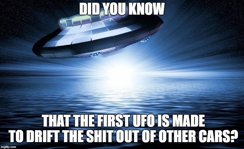 DID YOU KNOW; THAT THE FIRST UFO IS MADE TO DRIFT THE SHIT OUT OF OTHER CARS? | made w/ Imgflip meme maker