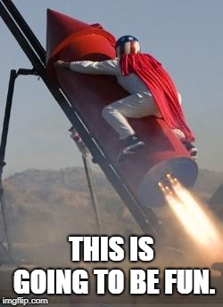 Big red rocket | THIS IS GOING TO BE FUN. | image tagged in big red rocket | made w/ Imgflip meme maker