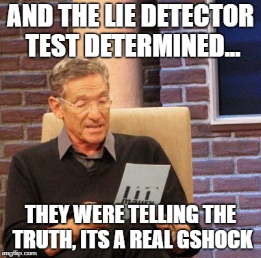 Maury Lie Detector Meme | AND THE LIE DETECTOR TEST DETERMINED... THEY WERE TELLING THE TRUTH, ITS A REAL GSHOCK | image tagged in memes,maury lie detector | made w/ Imgflip meme maker