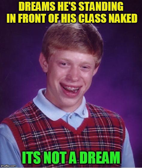 Bad Luck Brian Meme | DREAMS HE'S STANDING IN FRONT OF HIS CLASS NAKED ITS NOT A DREAM | image tagged in memes,bad luck brian | made w/ Imgflip meme maker