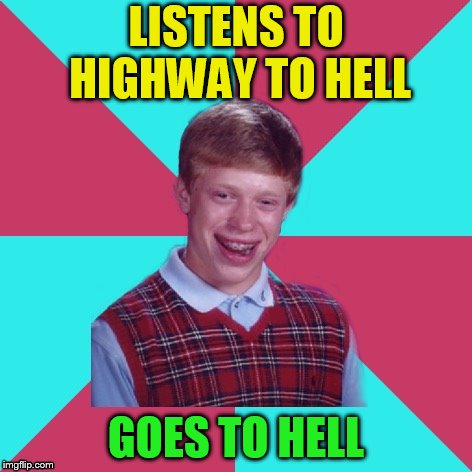Bad Luck Brian Music | LISTENS TO HIGHWAY TO HELL GOES TO HELL | image tagged in bad luck brian music | made w/ Imgflip meme maker