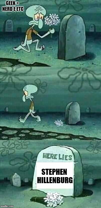 here lies squidward meme | GEEK + NERD E ETC; STEPHEN HILLENBURG | image tagged in here lies squidward meme | made w/ Imgflip meme maker