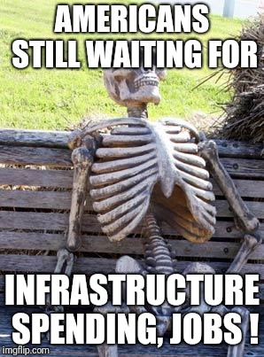 Waiting Skeleton | AMERICANS STILL WAITING FOR; INFRASTRUCTURE SPENDING, JOBS ! | image tagged in memes,waiting skeleton | made w/ Imgflip meme maker