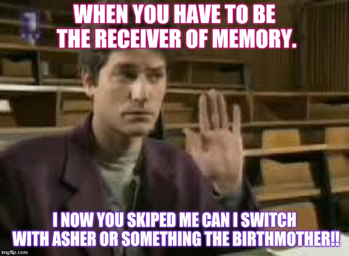 aye!!! | WHEN YOU HAVE TO BE THE RECEIVER OF MEMORY. I NOW YOU SKIPED ME CAN I SWITCH WITH ASHER OR SOMETHING THE BIRTHMOTHER!! | image tagged in student | made w/ Imgflip meme maker