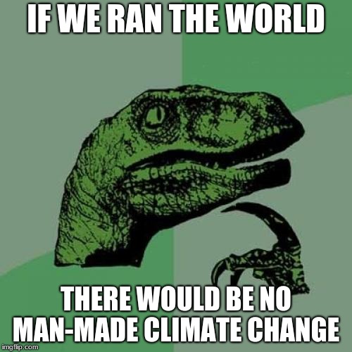 Philosoraptor Meme | IF WE RAN THE WORLD; THERE WOULD BE NO MAN-MADE CLIMATE CHANGE | image tagged in memes,philosoraptor | made w/ Imgflip meme maker