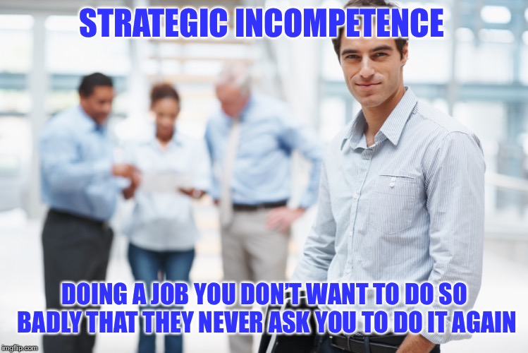 Smart Businessman | STRATEGIC INCOMPETENCE; DOING A JOB YOU DON’T WANT TO DO SO BADLY THAT THEY NEVER ASK YOU TO DO IT AGAIN | image tagged in smart businessman | made w/ Imgflip meme maker