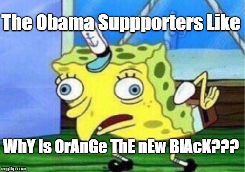 Mocking Spongebob Meme | The Obama Suppporters Like; WhY Is OrAnGe ThE nEw BlAcK??? | image tagged in memes,mocking spongebob | made w/ Imgflip meme maker