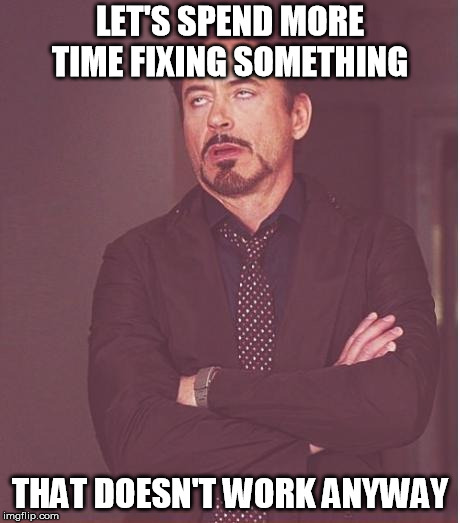 Face You Make Robert Downey Jr Meme | LET'S SPEND MORE TIME FIXING SOMETHING; THAT DOESN'T WORK ANYWAY | image tagged in memes,face you make robert downey jr | made w/ Imgflip meme maker