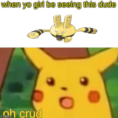 Surprised Pikachu | when yo girl be seeing this dude; oh crud | image tagged in memes,surprised pikachu | made w/ Imgflip meme maker