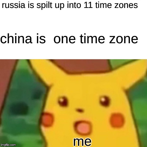 Surprised Pikachu | russia is spilt up into 11 time zones; china is  one time zone; me | image tagged in memes,surprised pikachu | made w/ Imgflip meme maker