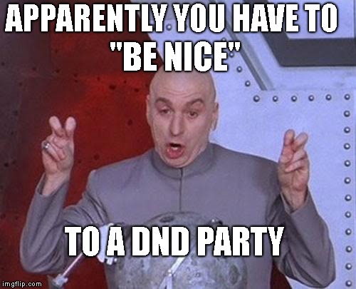 Dr Evil Laser Meme | "BE NICE"; APPARENTLY YOU HAVE TO; TO A DND PARTY | image tagged in memes,dr evil laser,dndmemes | made w/ Imgflip meme maker