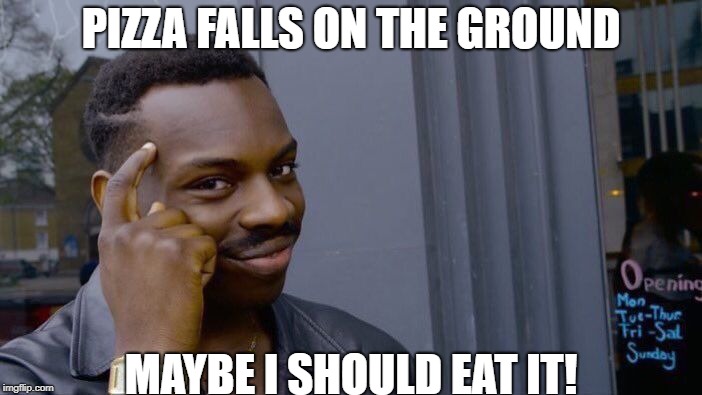 Roll Safe Think About It | PIZZA FALLS ON THE GROUND; MAYBE I SHOULD EAT IT! | image tagged in memes,roll safe think about it | made w/ Imgflip meme maker