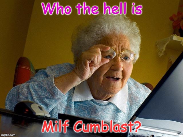 Grandma Finds The Internet Meme | Who the hell is; Milf Cumblast? | image tagged in memes,grandma finds the internet | made w/ Imgflip meme maker