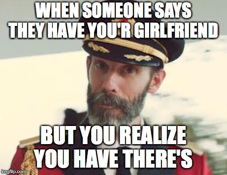Captain Obvious | WHEN SOMEONE SAYS THEY HAVE YOU'R GIRLFRIEND; BUT YOU REALIZE YOU HAVE THERE'S | image tagged in captain obvious | made w/ Imgflip meme maker