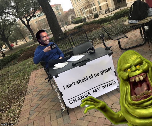 I ain't afraid of no ghost - change my mind | image tagged in ghostbusters,memes,slimer,ray parker jnr | made w/ Imgflip meme maker