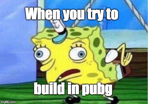 Mocking Spongebob | When you try to; build in pubg | image tagged in memes,mocking spongebob | made w/ Imgflip meme maker