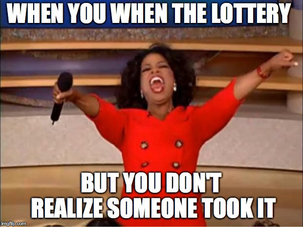 Oprah You Get A Meme | WHEN YOU WHEN THE LOTTERY; BUT YOU DON'T REALIZE SOMEONE TOOK IT | image tagged in memes,oprah you get a | made w/ Imgflip meme maker