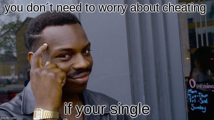 Roll Safe Think About It Meme | you don´t need to worry about cheating; if your single | image tagged in memes,roll safe think about it | made w/ Imgflip meme maker