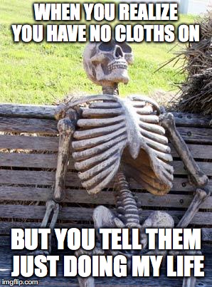 Waiting Skeleton | WHEN YOU REALIZE YOU HAVE NO CLOTHS ON; BUT YOU TELL THEM JUST DOING MY LIFE | image tagged in memes,waiting skeleton | made w/ Imgflip meme maker