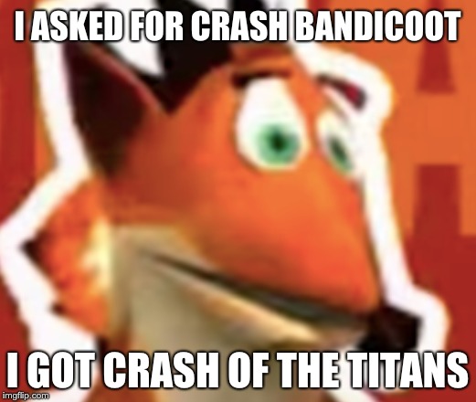 This was a GREAT Christmas gift :) | I ASKED FOR CRASH BANDICOOT; I GOT CRASH OF THE TITANS | image tagged in crash bandicoot,wtf,mom pls | made w/ Imgflip meme maker