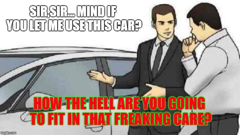 Car Salesman Slaps Roof Of Car | SIR,SIR... MIND IF YOU LET ME USE THIS CAR? HOW THE HELL ARE YOU GOING TO FIT IN THAT FREAKING CARE? | image tagged in memes,car salesman slaps roof of car | made w/ Imgflip meme maker