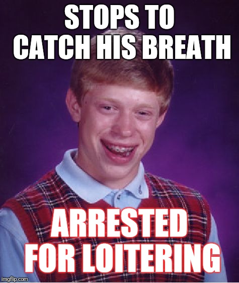 Bad Luck Brian Meme | STOPS TO CATCH HIS BREATH; ARRESTED FOR LOITERING | image tagged in memes,bad luck brian | made w/ Imgflip meme maker