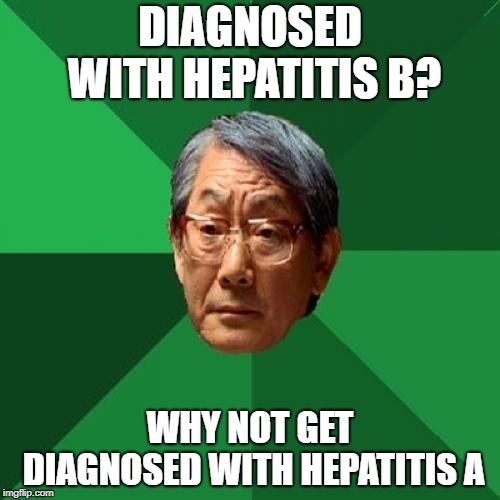 High Expectations Asian Father | DIAGNOSED WITH HEPATITIS B? WHY NOT GET DIAGNOSED WITH HEPATITIS A | image tagged in memes,high expectations asian father | made w/ Imgflip meme maker