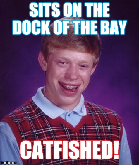 Bad Luck Brian | SITS ON THE DOCK OF THE BAY; CATFISHED! | image tagged in memes,bad luck brian | made w/ Imgflip meme maker