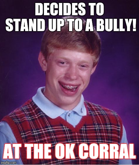 Bad Luck Brian | DECIDES TO STAND UP TO A BULLY! AT THE OK CORRAL | image tagged in memes,bad luck brian | made w/ Imgflip meme maker
