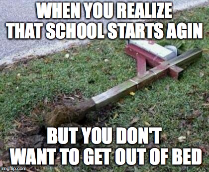 please repost | WHEN YOU REALIZE THAT SCHOOL STARTS AGIN; BUT YOU DON'T WANT TO GET OUT OF BED | image tagged in please repost | made w/ Imgflip meme maker