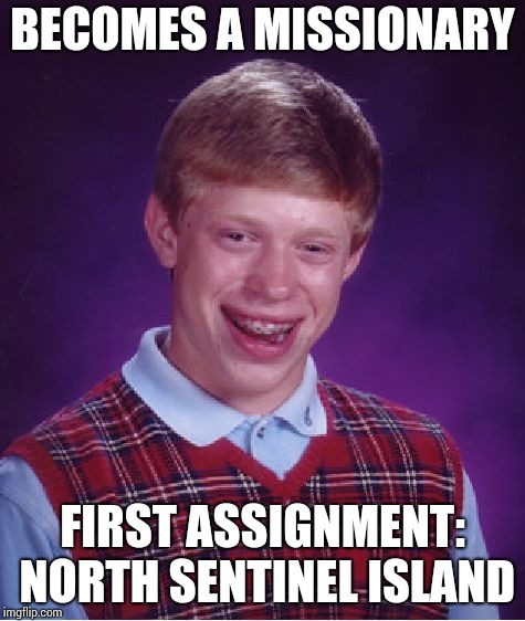 Bad luck, bad taste | BECOMES A MISSIONARY; FIRST ASSIGNMENT: NORTH SENTINEL ISLAND | image tagged in bad luck brian,north sentinel island,pipe_picasso,missionary,natives | made w/ Imgflip meme maker