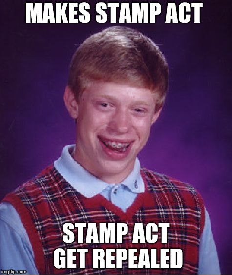 Bad Luck Brian Meme | MAKES STAMP ACT; STAMP ACT GET REPEALED | image tagged in memes,bad luck brian | made w/ Imgflip meme maker