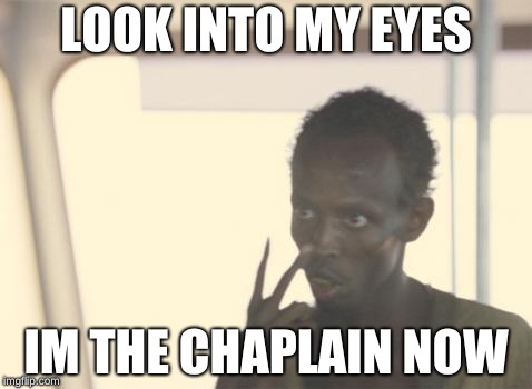 I'm The Captain Now Meme | LOOK INTO MY EYES; IM THE CHAPLAIN NOW | image tagged in memes,i'm the captain now | made w/ Imgflip meme maker