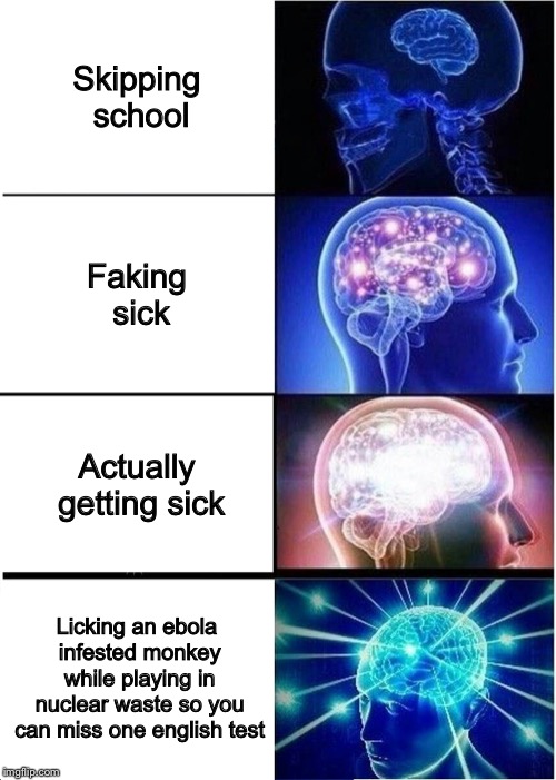 Expanding Brain Meme | Skipping school; Faking sick; Actually getting sick; Licking an ebola infested monkey while playing in nuclear waste so you can miss one english test | image tagged in memes,expanding brain | made w/ Imgflip meme maker