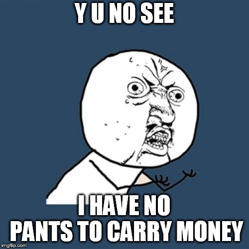 Y U No Meme | Y U NO SEE I HAVE NO PANTS TO CARRY MONEY | image tagged in memes,y u no | made w/ Imgflip meme maker