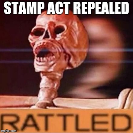 RATTLED | STAMP ACT REPEALED | image tagged in rattled | made w/ Imgflip meme maker