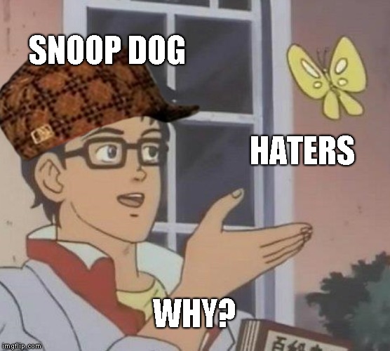 Is This A Pigeon | SNOOP DOG; HATERS; WHY? | image tagged in memes,is this a pigeon,scumbag | made w/ Imgflip meme maker