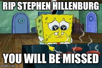 Rip Stephen Hillenburg | RIP STEPHEN HILLENBURG; YOU WILL BE MISSED | image tagged in sad spongebob | made w/ Imgflip meme maker