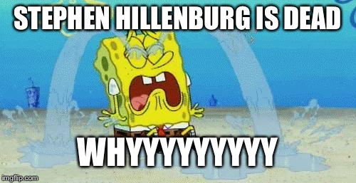 Rip Stephen Hillenburg | STEPHEN HILLENBURG IS DEAD; WHYYYYYYYYY | image tagged in sad crying spongebob | made w/ Imgflip meme maker