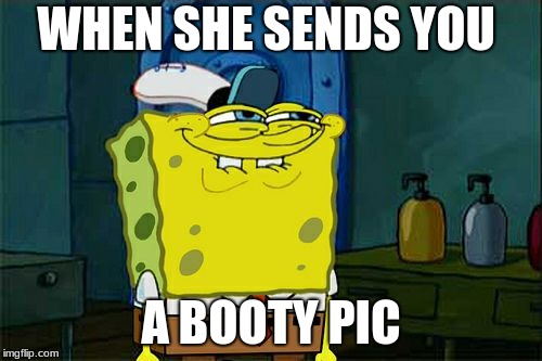 Don't You Squidward |  WHEN SHE SENDS YOU; A BOOTY PIC | image tagged in memes,dont you squidward | made w/ Imgflip meme maker