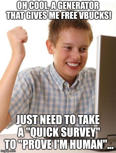 Yeah, he might be stuck there for a little while... | OH COOL, A GENERATOR THAT GIVES ME FREE VBUCKS! JUST NEED TO TAKE A "QUICK SURVEY" TO "PROVE I'M HUMAN"... | image tagged in memes,first day on the internet kid,vbucks,fortnite,vbucks generator | made w/ Imgflip meme maker