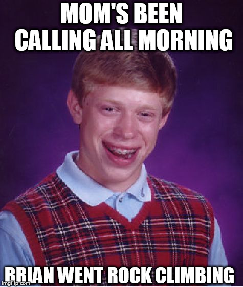 Bad Luck Brian Meme | MOM'S BEEN CALLING ALL MORNING BRIAN WENT ROCK CLIMBING | image tagged in memes,bad luck brian | made w/ Imgflip meme maker