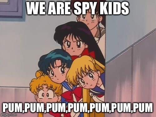 sailor moon the sailor Scouts | WE ARE SPY KIDS; PUM,PUM,PUM,PUM,PUM,PUM,PUM | image tagged in sailor moon the sailor scouts | made w/ Imgflip meme maker