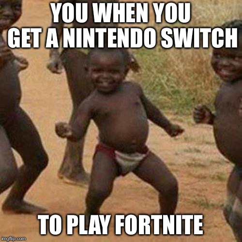 Third World Success Kid Meme | YOU WHEN YOU GET A NINTENDO SWITCH; TO PLAY FORTNITE | image tagged in memes,third world success kid | made w/ Imgflip meme maker