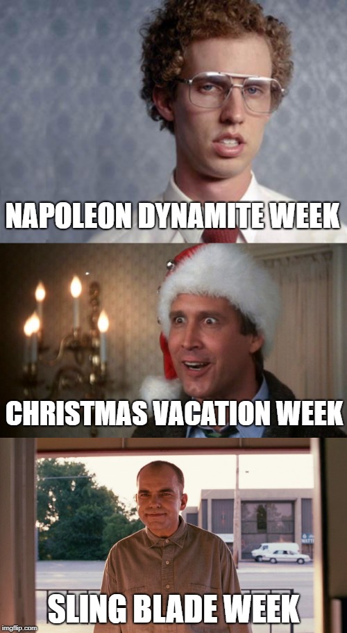 I'll just leave this here for the MOD's - I'd love to do any of these! (or all of em!) | NAPOLEON DYNAMITE WEEK; CHRISTMAS VACATION WEEK; SLING BLADE WEEK | image tagged in napoleon dynamite,sling blade,christmas vacation,theme week | made w/ Imgflip meme maker