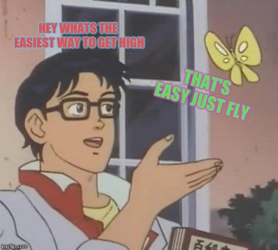 Is This A Pigeon | HEY WHATS THE EASIEST WAY TO GET HIGH; THAT'S EASY JUST FLY | image tagged in memes,is this a pigeon | made w/ Imgflip meme maker