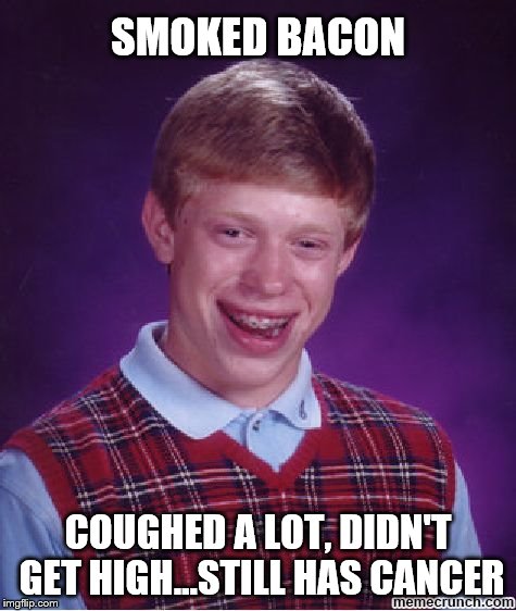 blb | SMOKED BACON COUGHED A LOT, DIDN'T GET HIGH...STILL HAS CANCER | image tagged in blb | made w/ Imgflip meme maker