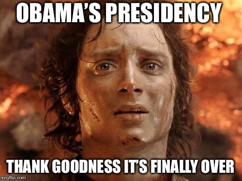 It's Finally Over | OBAMA’S PRESIDENCY; THANK GOODNESS IT’S FINALLY OVER | image tagged in memes,its finally over | made w/ Imgflip meme maker